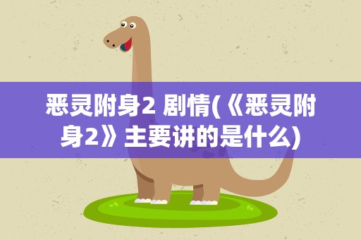 恶灵附身2 剧情(《恶灵附身2》主要讲的是什么)