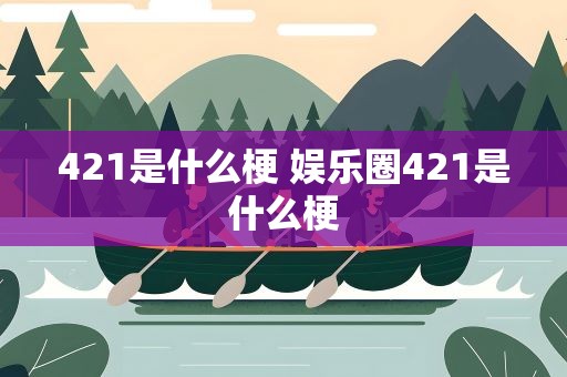 421是什么梗 娱乐圈421是什么梗
