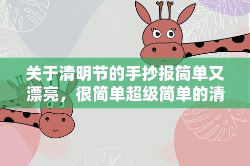 关于清明节的手抄报简单又漂亮，很简单超级简单的清明节手抄报图片大全
