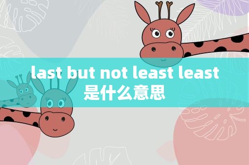 last but not least least是什么意思