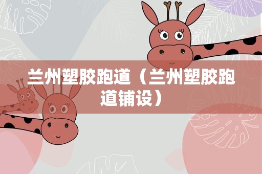 兰州塑胶跑道（兰州塑胶跑道铺设）