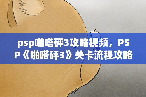psp啪嗒砰3攻略视频，PSP《啪嗒砰3》关卡流程攻略