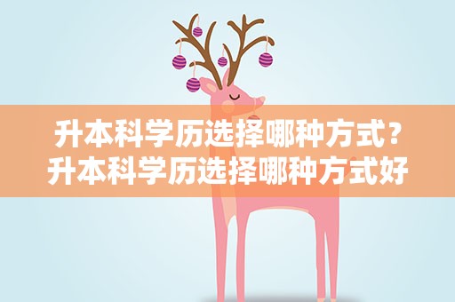 升本科学历选择哪种方式？升本科学历选择哪种方式好