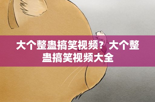 大个整蛊搞笑视频？大个整蛊搞笑视频大全
