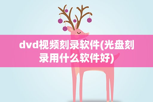 dvd视频刻录软件(光盘刻录用什么软件好)