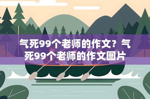 气死99个老师的作文？气死99个老师的作文图片
