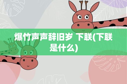 爆竹声声辞旧岁 下联(下联是什么)