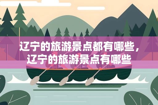 辽宁的旅游景点都有哪些，辽宁的旅游景点有哪些