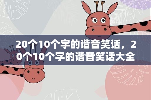 20个10个字的谐音笑话，20个10个字的谐音笑话大全