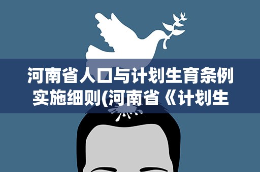 河南省人口与计划生育条例实施细则(河南省《计划生育条例》实施细则)