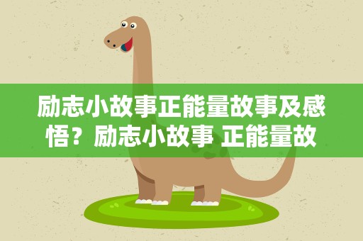 励志小故事正能量故事及感悟？励志小故事 正能量故事及感悟