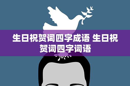 生日祝贺词四字成语 生日祝贺词四字词语