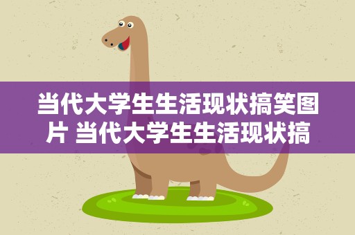 当代大学生生活现状搞笑图片 当代大学生生活现状搞笑图片大全