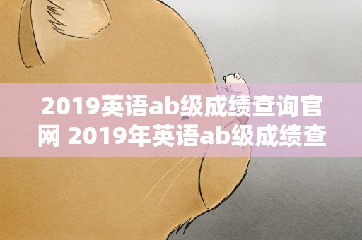 2019英语ab级成绩查询官网 2019年英语ab级成绩查询官网