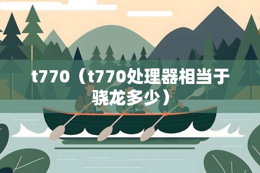 t770（t770处理器相当于骁龙多少）