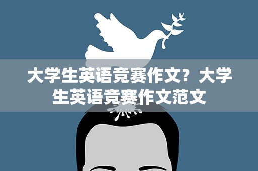 大学生英语竞赛作文？大学生英语竞赛作文范文
