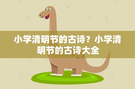 小学清明节的古诗？小学清明节的古诗大全