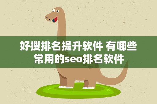 好搜排名提升软件 有哪些常用的seo排名软件