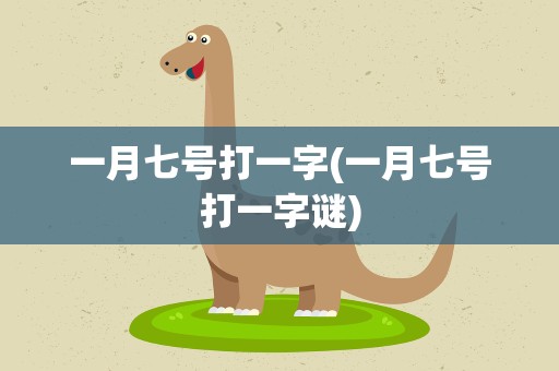 一月七号打一字(一月七号打一字谜)