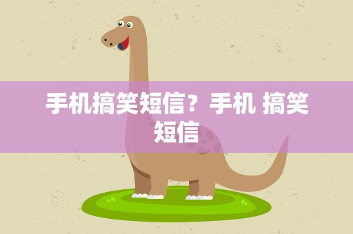 手机搞笑短信？手机 搞笑短信