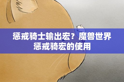 惩戒骑士输出宏？魔兽世界惩戒骑宏的使用