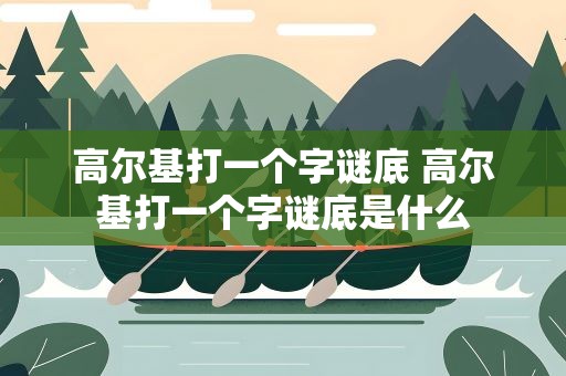 高尔基打一个字谜底 高尔基打一个字谜底是什么