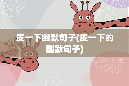 皮一下幽默句子(皮一下的幽默句子)