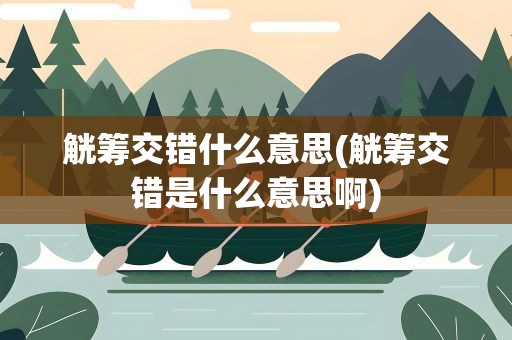 觥筹交错什么意思(觥筹交错是什么意思啊)