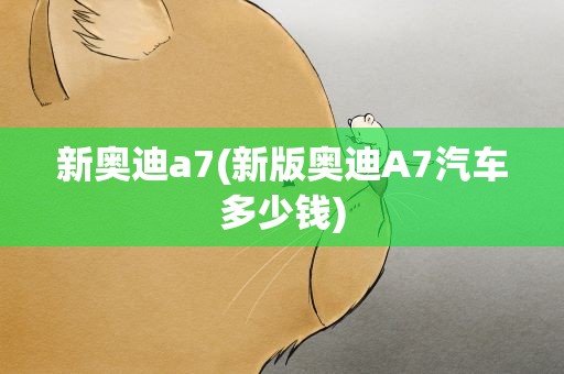 新奥迪a7(新版奥迪A7汽车多少钱)
