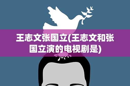 王志文张国立(王志文和张国立演的电视剧是)