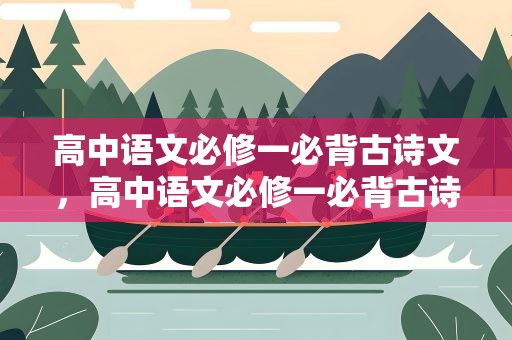 高中语文必修一必背古诗文，高中语文必修一必背古诗文翻译