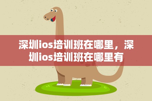 深圳ios培训班在哪里，深圳ios培训班在哪里有