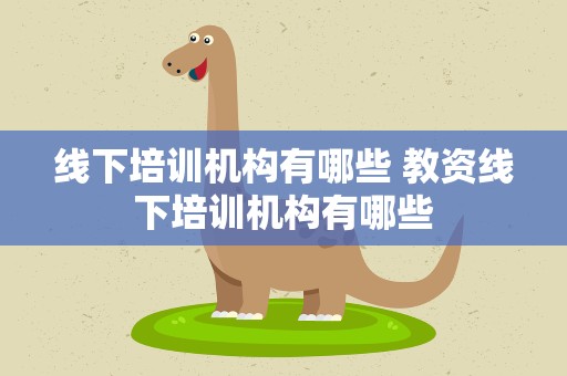 线下培训机构有哪些 教资线下培训机构有哪些