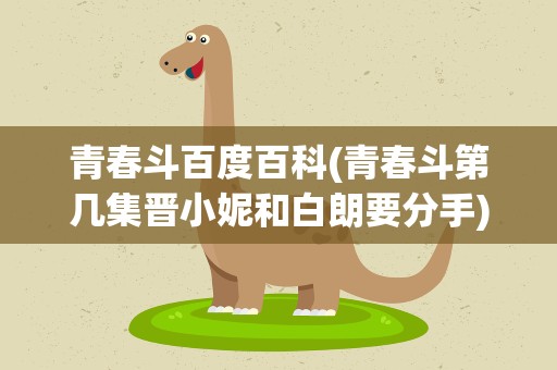 青春斗百度百科(青春斗第几集晋小妮和白朗要分手)