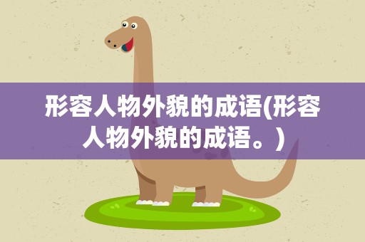 形容人物外貌的成语(形容人物外貌的成语。)
