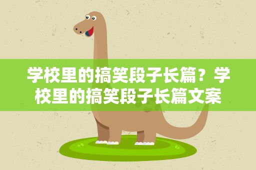 学校里的搞笑段子长篇？学校里的搞笑段子长篇文案