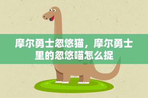 摩尔勇士忽悠猫，摩尔勇士里的忽悠喵怎么捉