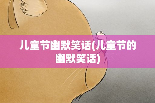儿童节幽默笑话(儿童节的幽默笑话)