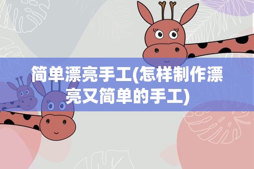 简单漂亮手工(怎样制作漂亮又简单的手工)