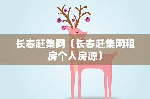 长春赶集网（长春赶集网租房个人房源）