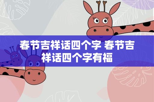 春节吉祥话四个字 春节吉祥话四个字有福