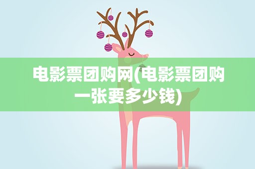 电影票团购网(电影票团购一张要多少钱)