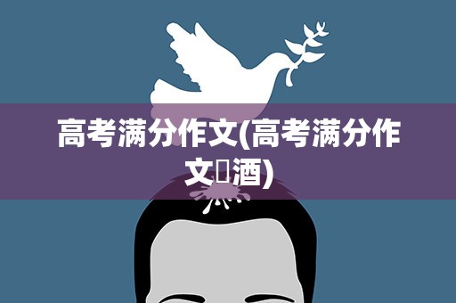 高考满分作文(高考满分作文巜酒)