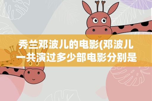 秀兰邓波儿的电影(邓波儿一共演过多少部电影分别是哪些)