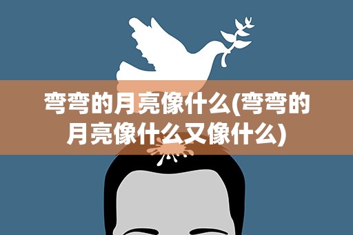 弯弯的月亮像什么(弯弯的月亮像什么又像什么)
