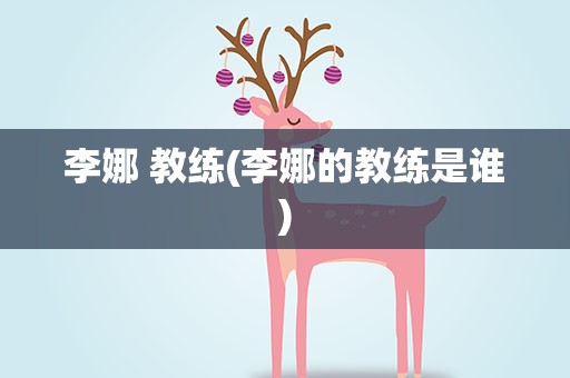 李娜 教练(李娜的教练是谁)