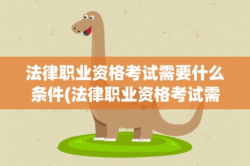 法律职业资格考试需要什么条件(法律职业资格考试需要什么条件呢)
