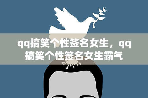 qq搞笑个性签名女生，qq搞笑个性签名女生霸气