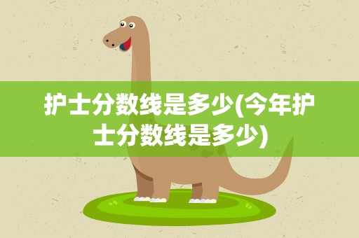 护士分数线是多少(今年护士分数线是多少)