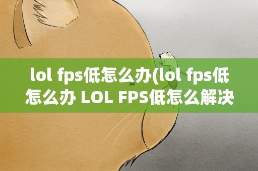 lol fps低怎么办(lol fps低怎么办 LOL FPS低怎么解决)